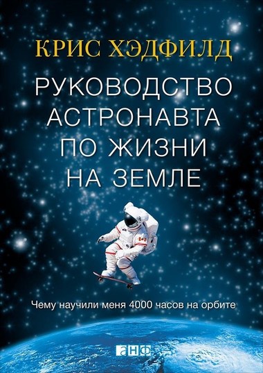 Руководство астронавта по жизни на Земле. Чему научили меня 4000 часов на орбите - Кристофер Хэдфилд - <a href=