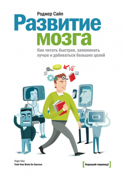 Развитие мозга. Как читать быстрее, запоминать лучше и добиваться больших целей - Роджер Сайп - <a href=