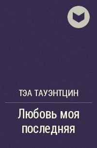Любовь моя последняя - Тэа Тауэнтцин - <a href=