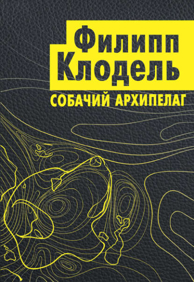 Собачий архипелаг - Филипп Клодель - <a href=