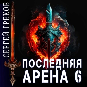 Последняя Арена. Книга 6 - Сергей Греков - <a href=