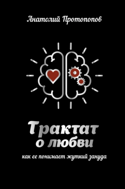 Трактат о любви, как её понимает жуткий зануда - Анатолий Протопопов - <a href=