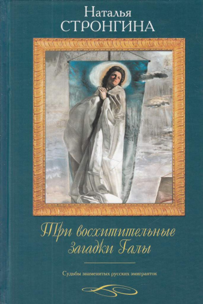 Три восхитительные загадки Галы. Судьбы знаменитых русских эмигранток - Наталья Стронгина - <a href=