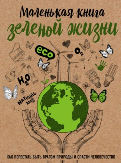 Маленькая книга зелёной жизни. Как перестать быть врагом природы и спасти человечество - Мария Ершова - <a href=