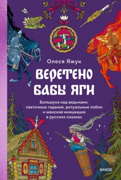 Веретено Бабы Яги. Большуха над ведьмами, святочные гадания, ритуальные побои и женская инициация в русских сказках - Олеся Яжук - <a href=