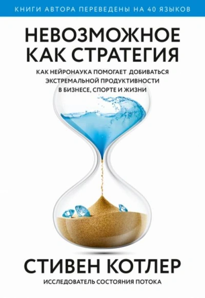 Невозможное как стратегия. Как нейронаука помогает добиваться экстремальной продуктивности в бизнесе, спорте и жизни - Стивен Котлер - <a href=
