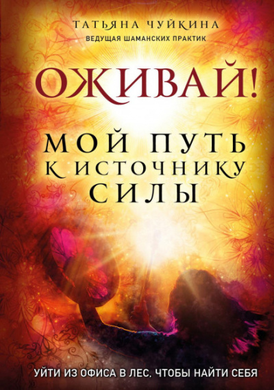 Оживай! Мой путь к источнику силы. Уйти из офиса в лес, чтобы найти себя - Татьяна Чуйкина - <a href=