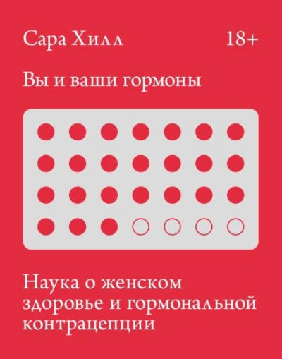 Вы и ваши гормоны. Наука о женском здоровье и гормональной контрацепции - Хилл Сара - <a href=
