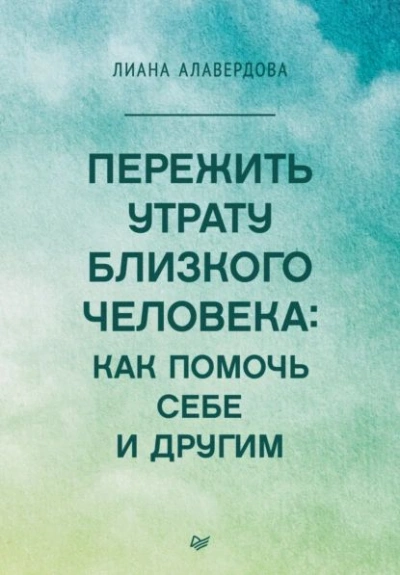 Пережить утрату близкого человека: как помочь себе и другим - Лиана Алавердова - <a href=