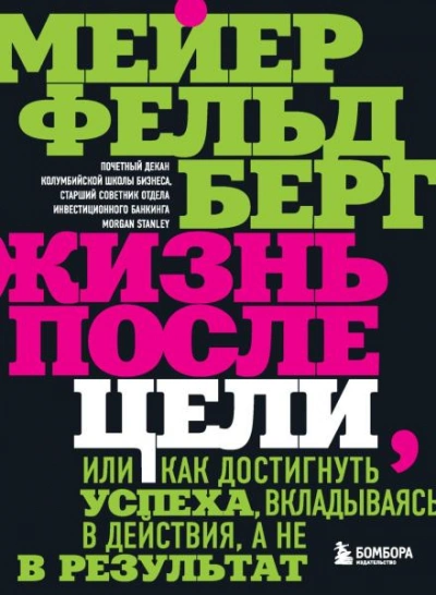 Жизнь после цели, Или как достигнуть успеха, вкладываясь в действия, а не в результат - Фельдберг Мейер - <a href=