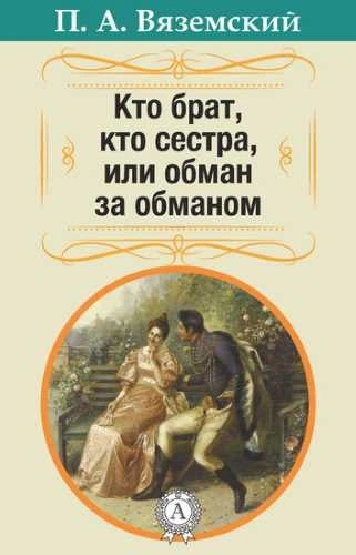 Кто брат, кто сестра, или Обман за обманом - Пётр Вяземский, Александр Грибоедов - <a href=