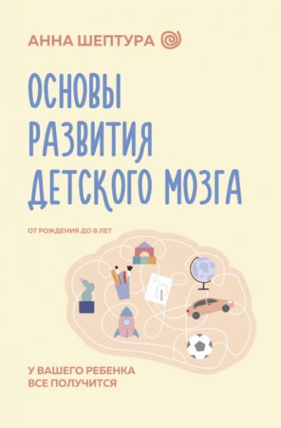 Основы развития детского мозга. У вашего ребенка все получится! - Анна Шептура - <a href=