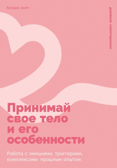 Принимай свое тело и его особенности: Работа с эмоциями, триггерами, комплексами, прошлым опытом - Кэтрин Холт - <a href=