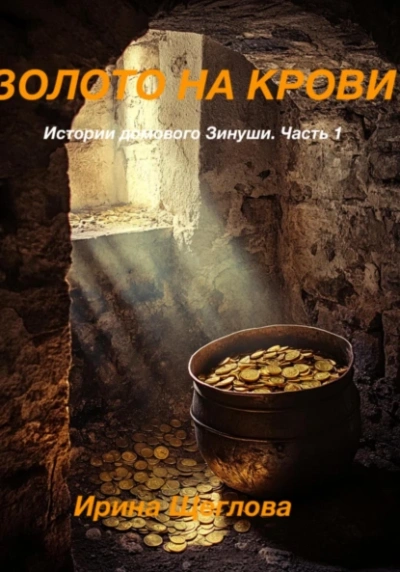Золото на крови. Истории домового Зинуши. Часть 1. - Ирина Щеглова - <a href=