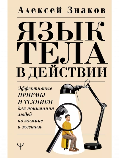 Язык тела в действии. Эффективные приемы и техники для понимания людей по мимике и жестам - Знаков Алексей - <a href=