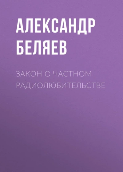 Закон о частном радиолюбительстве - Александр Беляев - <a href=