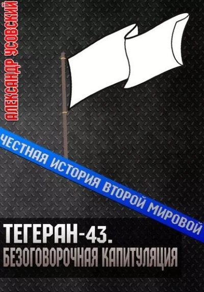 Тегеран-43. Безоговорочная капитуляция - Александр Усовский - <a href=
