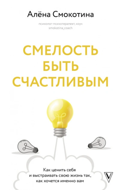 Смелость быть счастливым. Как ценить себя и выстраивать свою жизнь так, как хочется именно вам - Алёна Смокотина - <a href=