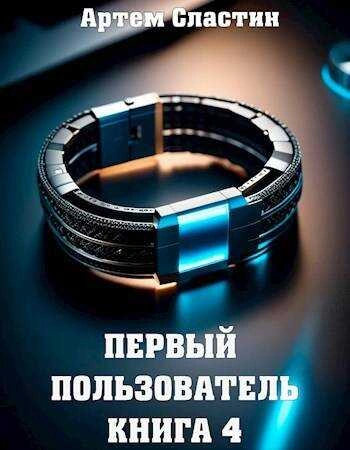 Первый пользователь. Книга 4 - Артём Сластин - <a href=