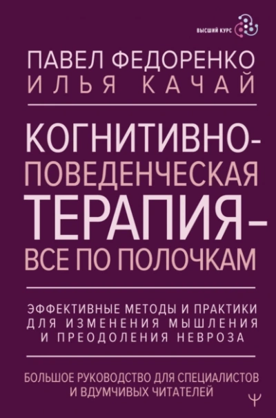 Когнитивно-поведенческая терапия – всё по полочкам. Эффективные методы и практики для изменения мыш - Павел Федоренко, Илья Качай - <a href=