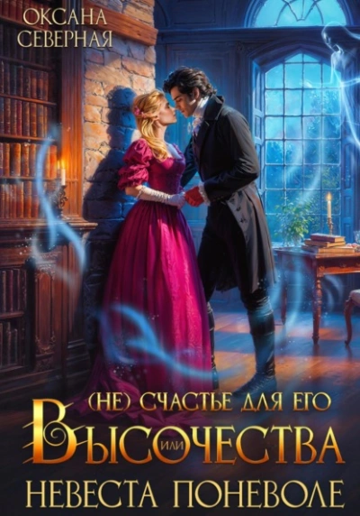 (Не)счастье для Его Высочества, или невеста поневоле - Оксана Северная - <a href=