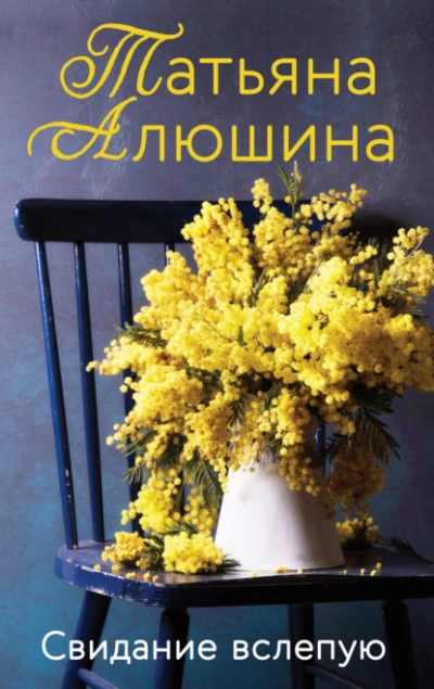 Свидание вслепую - Татьяна Алюшина - <a href=