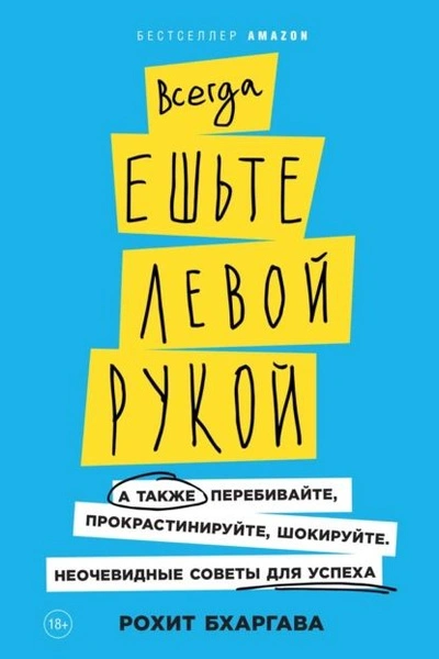 Всегда ешьте левой рукой. А также перебивайте, прокрастинируйте, шокируйте. Неочевидные советы для успеха - Рохит Бхаргава - <a href=