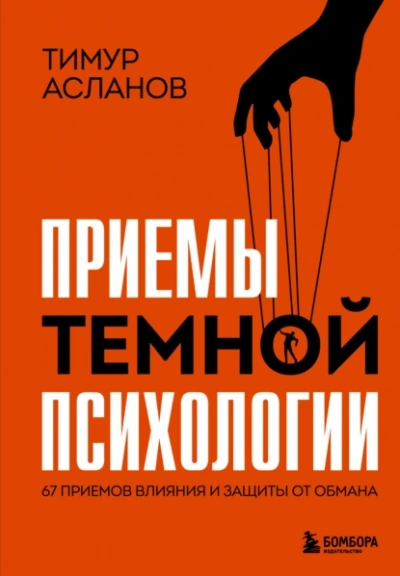 Приемы темной психологии. 67 приемов влияния и защиты от обмана - Тимур Асланов - <a href=