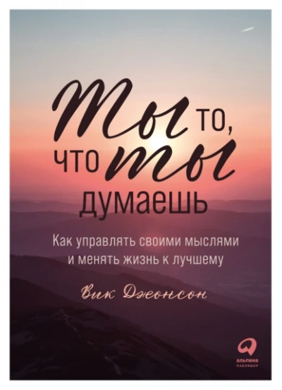 Ты то, что ты думаешь. Как управлять своими мыслями и менять жизнь к лучшему - Вик Джонсон - <a href=