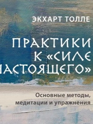 Практики к «Силе настоящего. Основные методы, медитации и упражнения - Экхарт Толле - <a href=