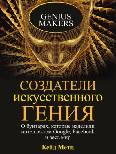 Создатели искусственного гения - Кейд Метц - <a href=