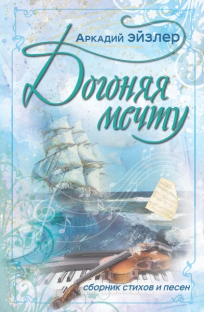 Догоняя мечту. Сборник стихов и песен - Аркадий Эйзлер - <a href=