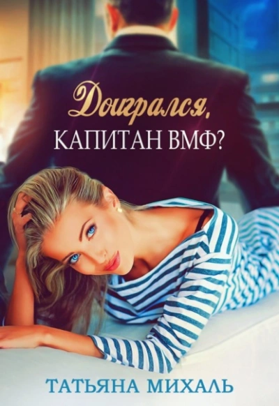 Доигрался, капитан ВМФ? - Татьяна Михаль - <a href=
