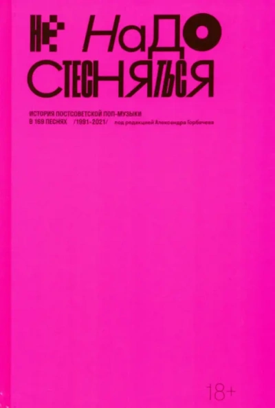 Не надо стесняться. История постсоветской поп-музыки в 169 песнях (1991–2021) - Александр Горбачев - <a href=