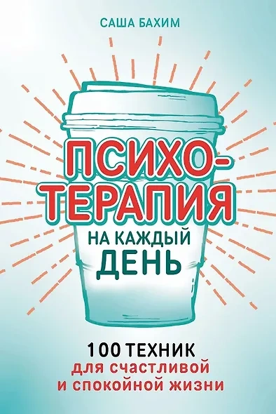 Психотерапия на каждый день. 100 техник для счастливой и спокойной жизни - Саша Бахим - <a href=