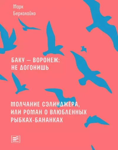 Баку - Воронеж не догонишь. Молчание Сэлинджера, или Роман о влюблённых рыбках-бананках - Марк Берколайко - <a href=