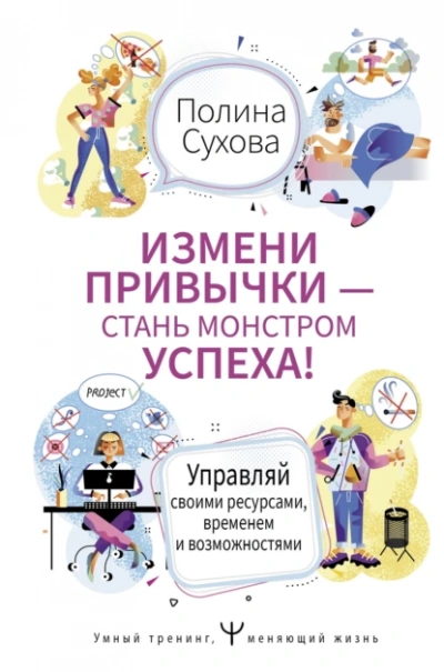 Измени привычки – стань Монстром Успеха! Управляй своими ресурсами, временем и возможностями - Полина Сухова - <a href=