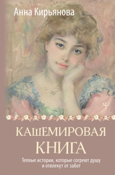 Кашемировая книга. Теплые истории, которые согреют душу и отвлекут от забот - Анна Кирьянова - <a href=