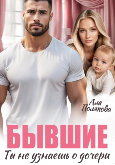 Бывшие. Ты не узнаешь о дочери - Аля Полякова - <a href=