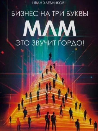 Бизнес на ТРИ буквы. МЛМ – это звучит гордо! Как создать бизнес-актив на 1 000 000 $ - Иван Хлебников - <a href=