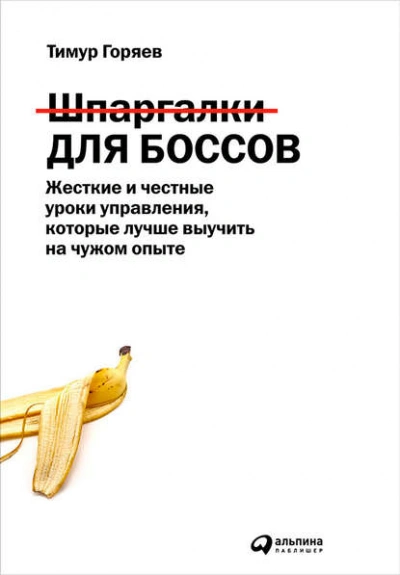 Шпаргалки для боссов. Жесткие и честные уроки управления, которые лучше выучить на чужом опыте - Горяев Тимур - <a href=
