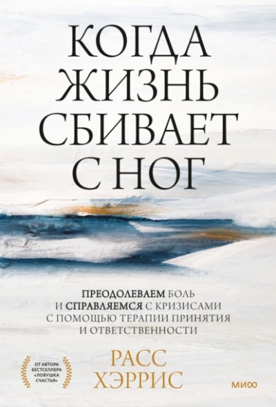 Когда жизнь сбивает с ног. Преодолеваем боль и справляемся с кризисами с помощью терапии принятия и ответственности - Расс Хэррис - <a href=