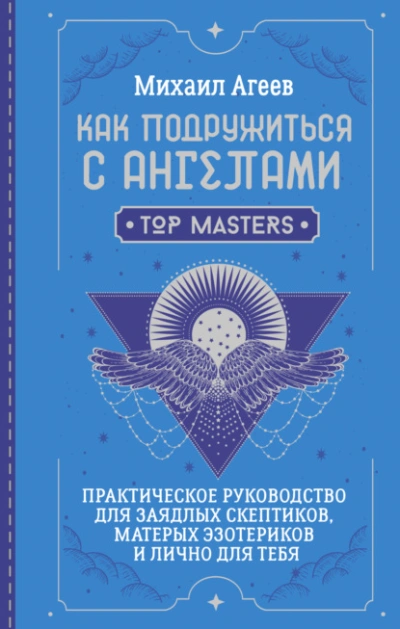 Как подружиться с ангелами. Практическое руководство для заядлых скептиков, матерых эзотериков и ли - Михаил Агеев