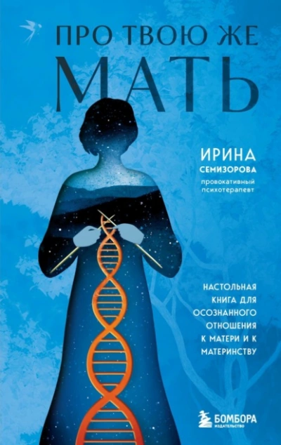 Про Твою же Мать. Настольная книга для осознанного отношения к матери и к материнству - Ирина Семизорова - <a href=