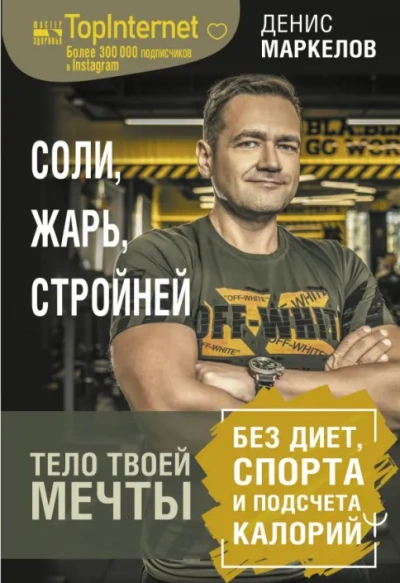 Соли, жарь, стройней. Тело твоей мечты без диет, спорта и подсчета калорий - Денис Маркелов - <a href=