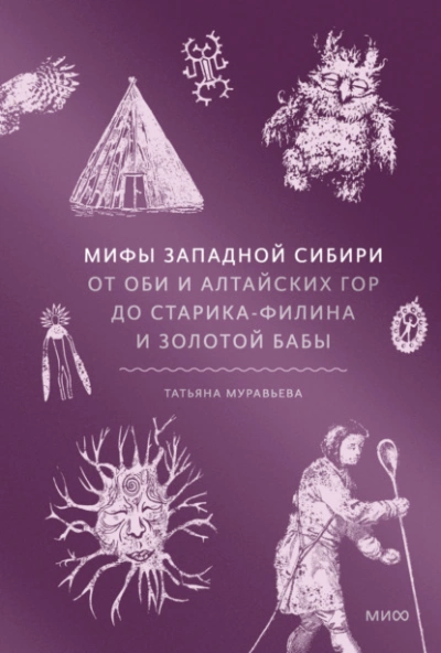 Мифы Западной Сибири. От Оби и Алтайских гор до Старика-филина и Золотой бабы - Татьяна Муравьёва - <a href=