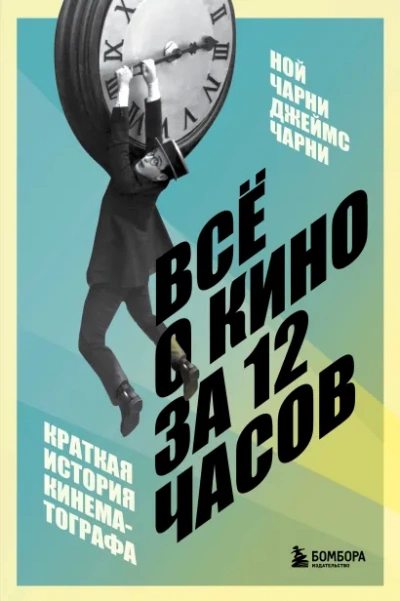 Всё о кино за 12 часов: краткая история кинематографа - Ной Чарни, Джеймс Чарни - <a href=