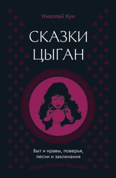 Сказки цыган. Быт и нравы, поверья, песни и заклинания - Николай Кун - <a href=