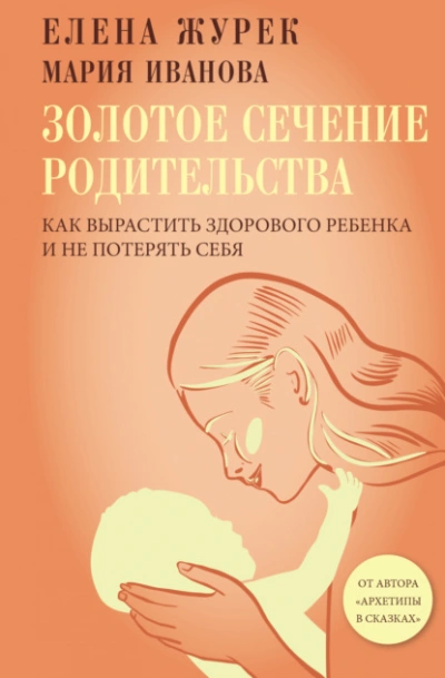 Золотое сечение родительства. Как вырастить здорового ребенка и не потерять себя - Елена Журек, Мария Иванова - <a href=
