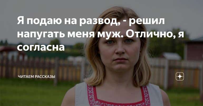 Я подаю на развод, - решил напугать меня муж. Отлично, я согласна
